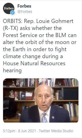 Forbes N Forbes ORBITS Rep Louie Gohmert R TX asks whether the Forest Service or the BLM can alter the orbit of the moon or the Earth in order to fight climate change during a House Natural Resources hearing