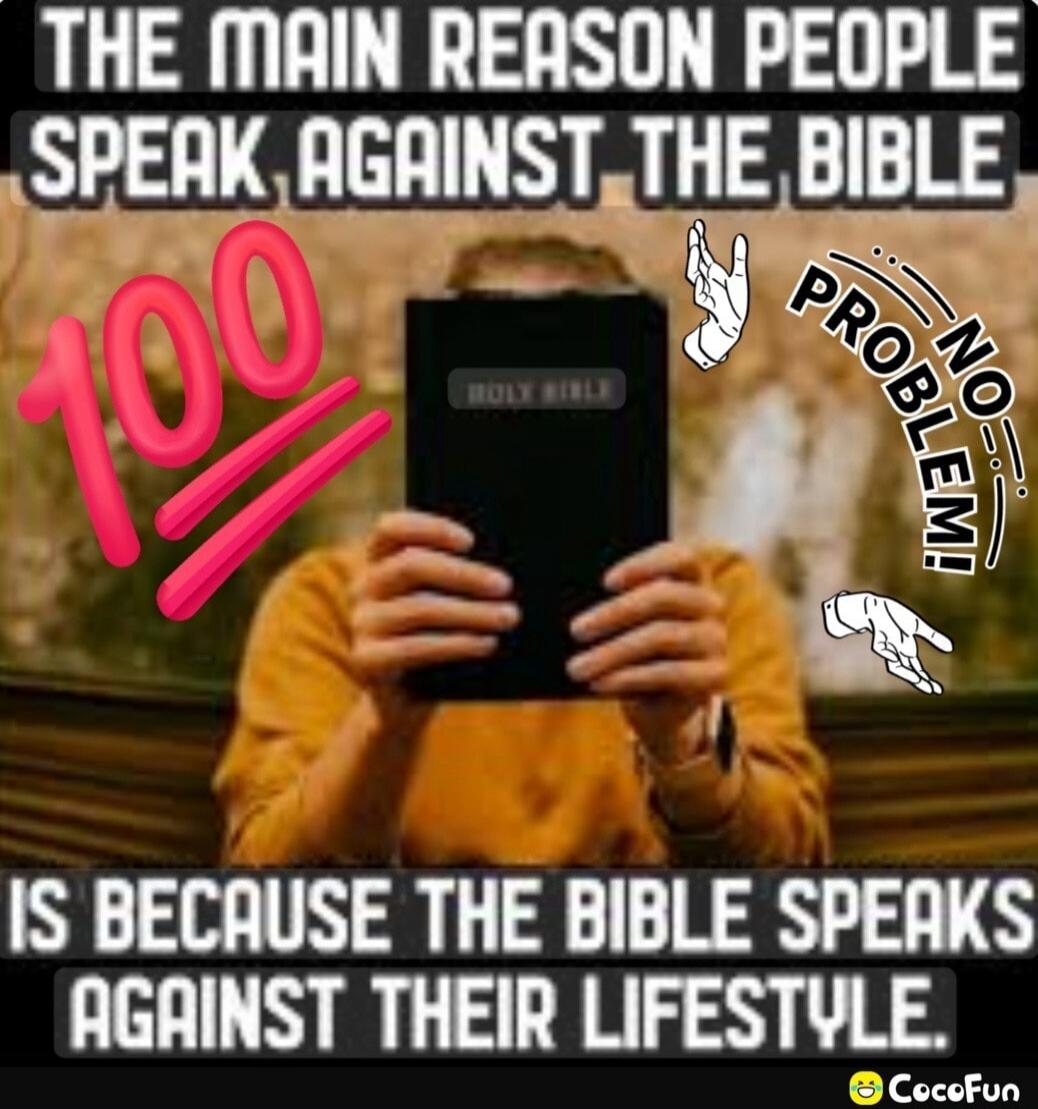 THE MAIN REASON PEOPLE SPEAK AGAINST THE BIBLE IS BECAUSE THE BIBLE SPEAKS AGAINST THEIR LIFESTYLE.