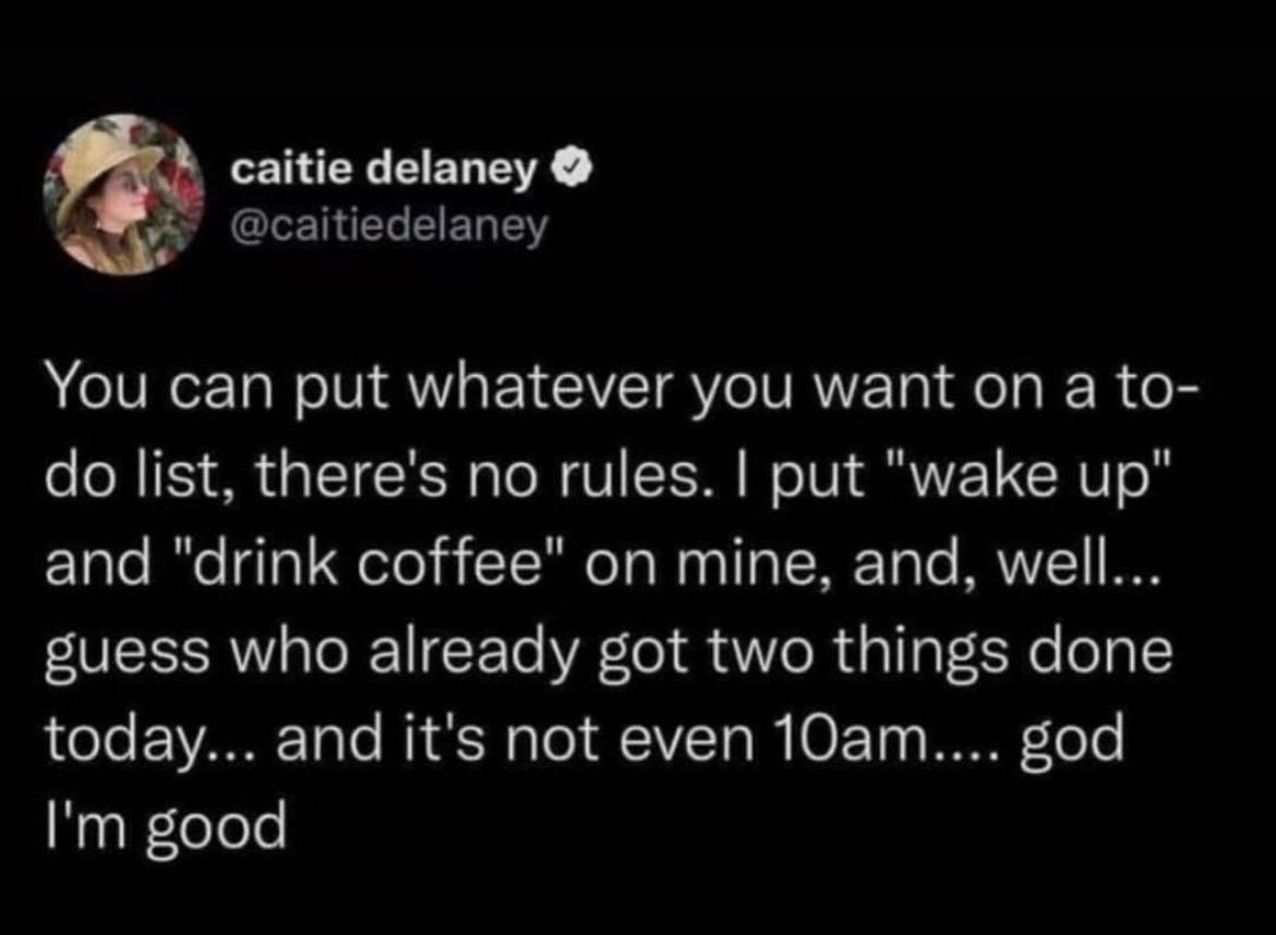 caitie delaney caitiedelaney You can put whatever you want on a to do list theres no rules put wake up fETate I TgTa Uelel ToReTo Wy T TSN oo MUVYZ1 I S guess who already got two things done today and its not even 10am god Im good
