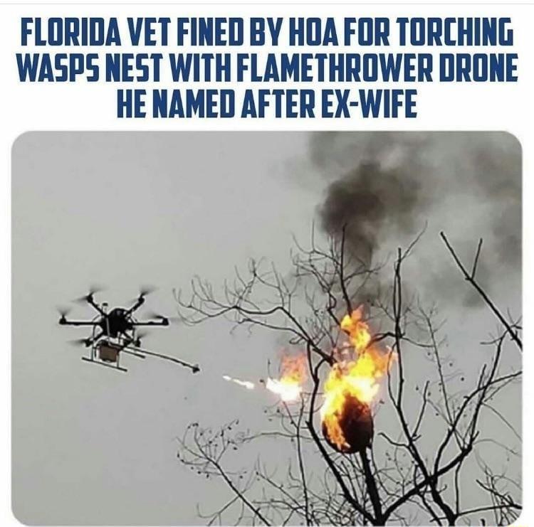 FLORIDA VET FINED BY HOA FOR TORCHING WASPS NEST WITH FLAMETHROWER DRONE HE NAMED AFTER EX WIFE