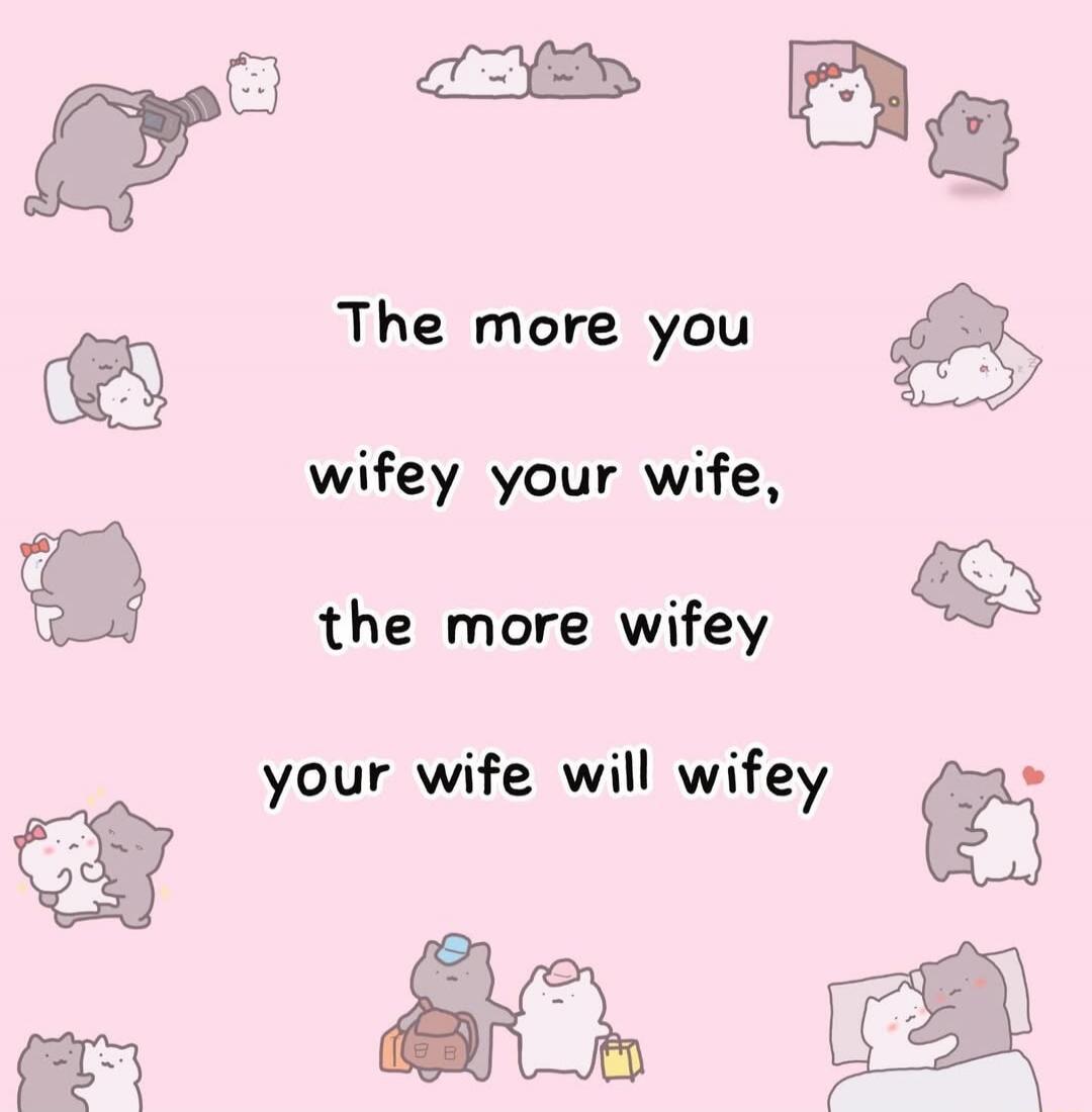 The more you wifey your wife, the more wifey your wife will wifey