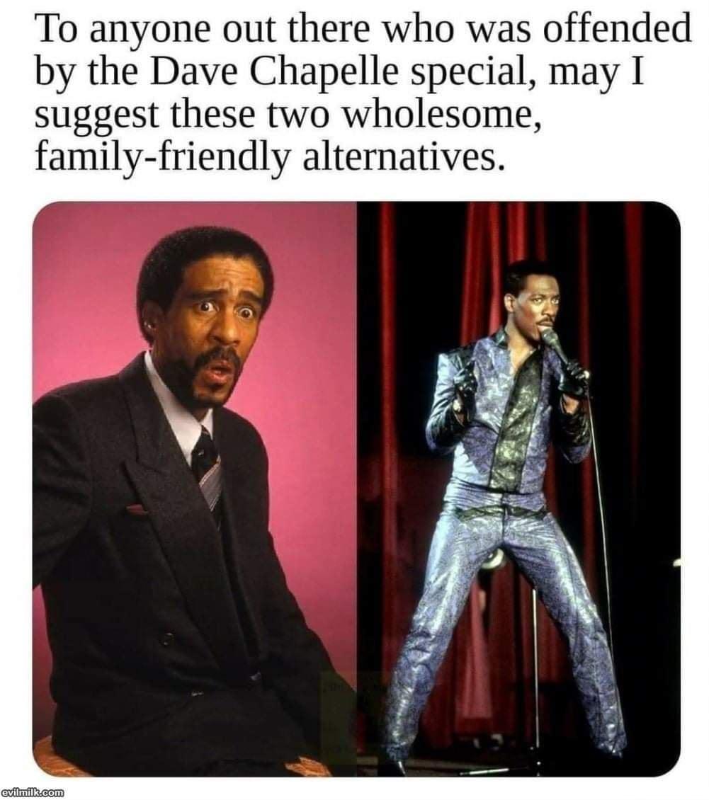 To anyone out there who was offended by the Dave Chapelle special may I suggest these two wholesome family friendly alternatives