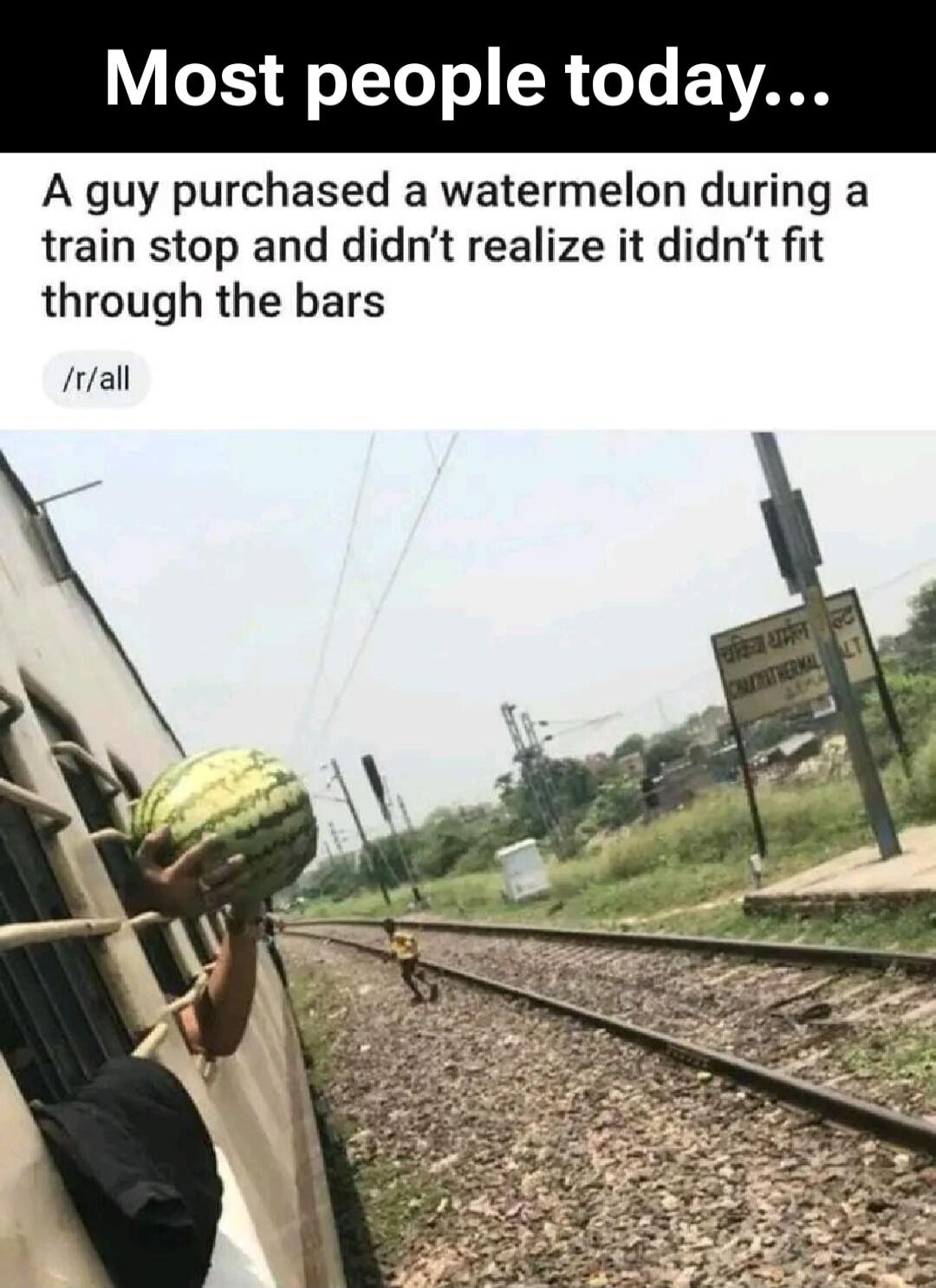 Most people today... A guy purchased a watermelon during a train stop and didn't realize it didn't fit through the bars /r/all