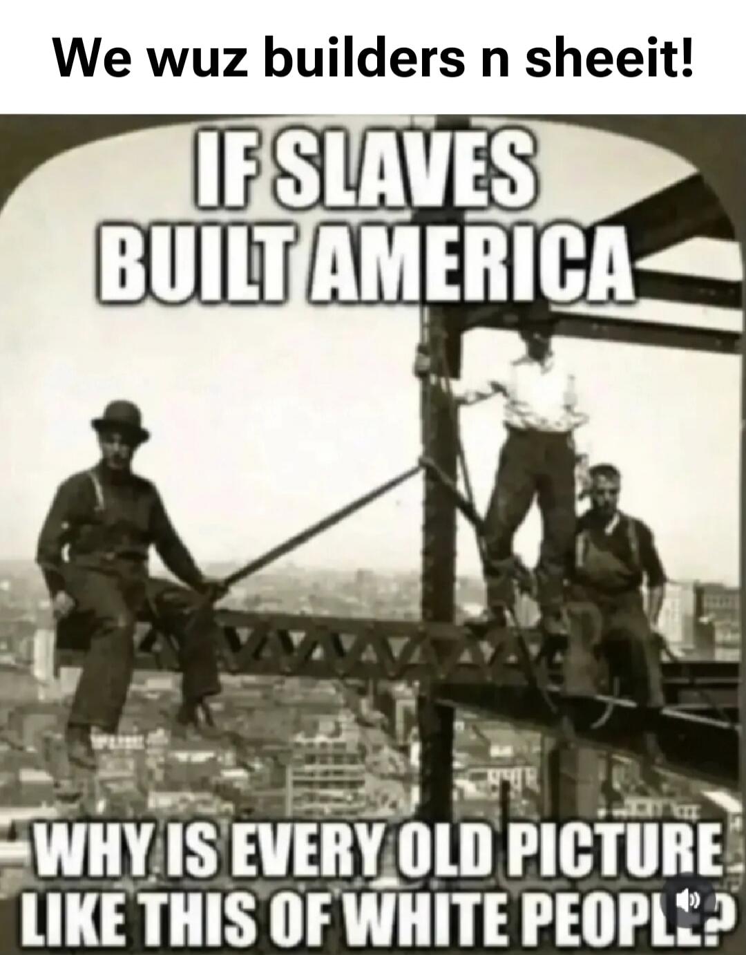 We wuz builders n sheeit! If slaves built America, why is every old picture like this of white people?