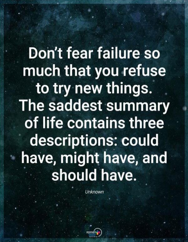 Don't fear failure so much that you refuse to try new things. The saddest summary of life contains three descriptions: could have, might have, and should have. Unknown