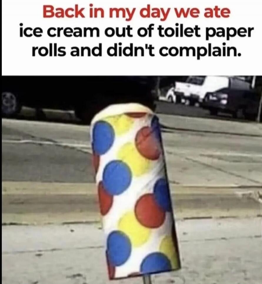 Back in my day we ate ice cream out of toilet paper rolls and didn't complain.