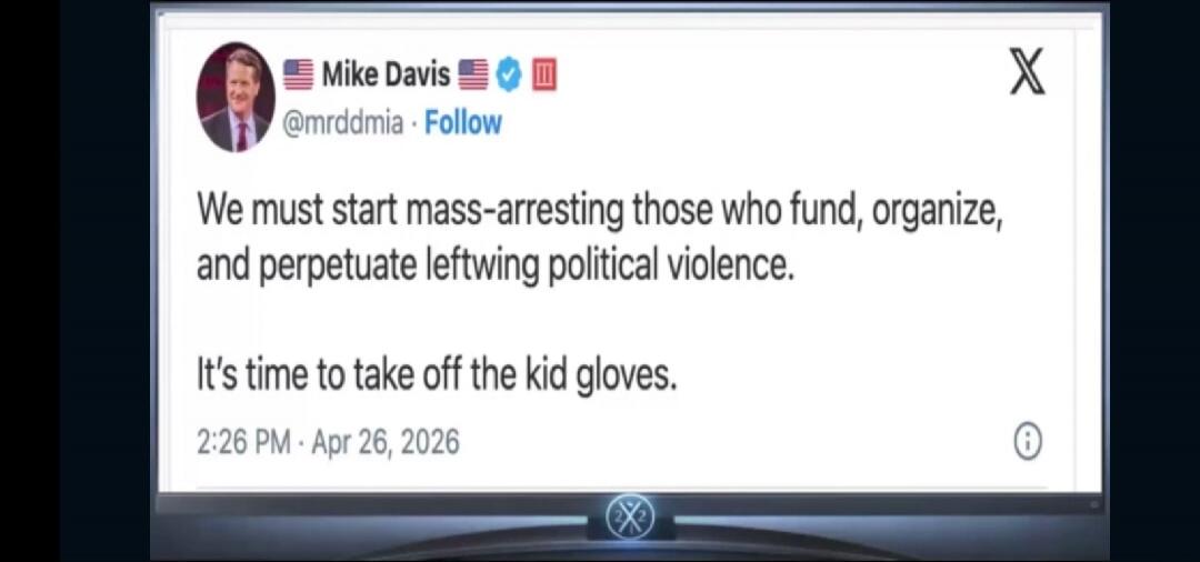Mike Davis 🇺🇸 @mrddmia · Follow. We must start mass-arresting those who fund, organize, and perpetuate leftwing political violence. It's time to take off the kid gloves. 2:26 PM · Apr 26, 2026