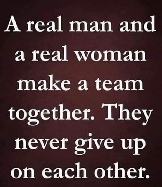 A real man and a real woman make a team together. They never give up on each other.
