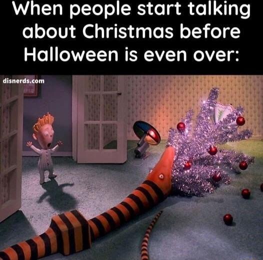 When people start talking about Christmas before Halloween is even over n m