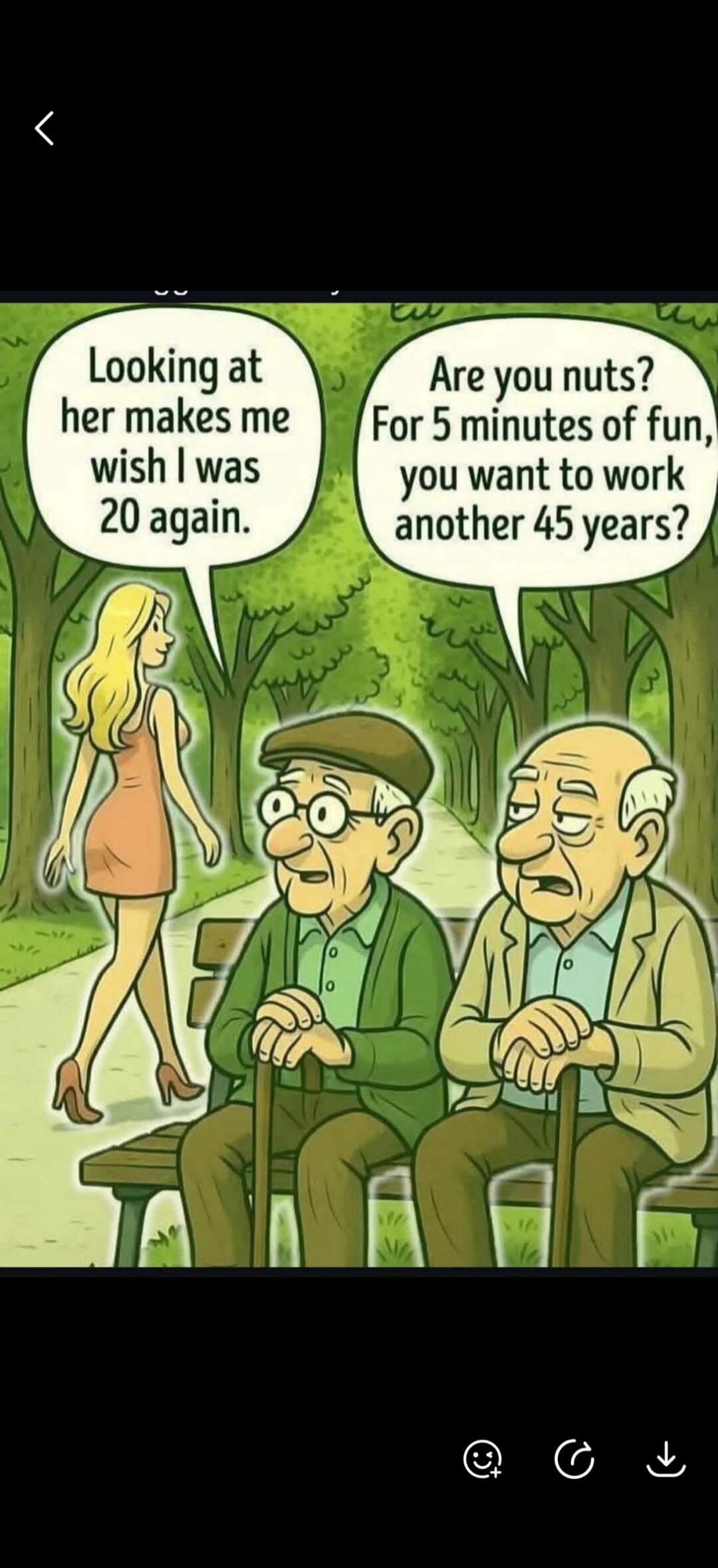 Looking at her makes me wish I was 20 again. Are you nuts? For 5 minutes of fun, you want to work another 45 years?