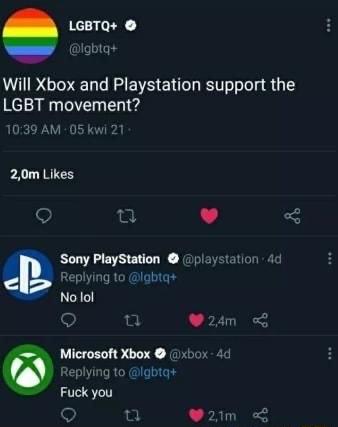 L68TQ lgbtg Will Xbox and Playstation support the LGBT movement 1039 AM 05 k 20m Likes o n v Sony PlayStation playstation 4d Replying to lgbtq No lol t Microsoft Xbox 6040 Replying to lgbiq Fuck you o im