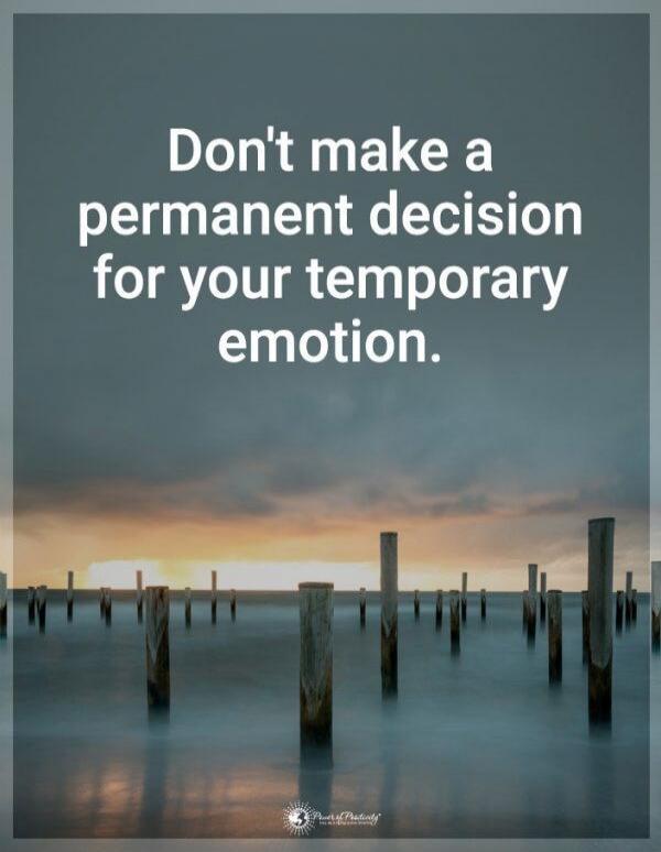 Don't make a permanent decision for your temporary emotion.