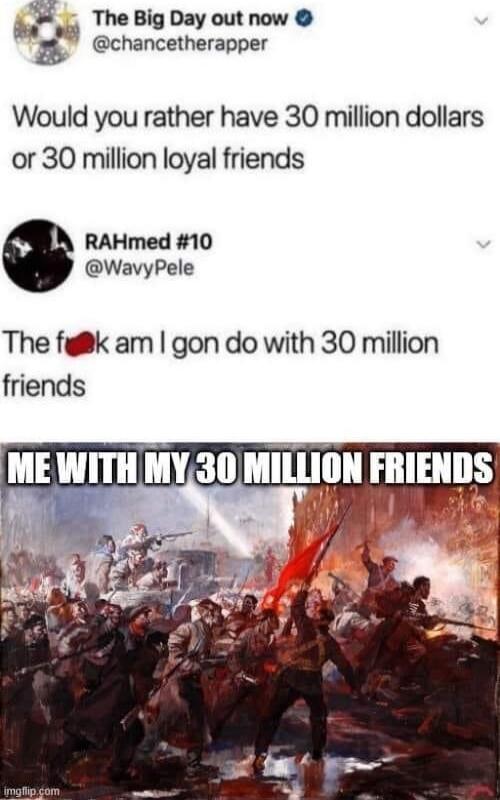 a o The Big Day out now P 3 chancetherapper Would you rather have 30 million dollars or 30 million loyal friends RAHmed 10 WavyPele The fglk am gon do with 30 million friends ME WITHLMY30 MILLION FRIENDS