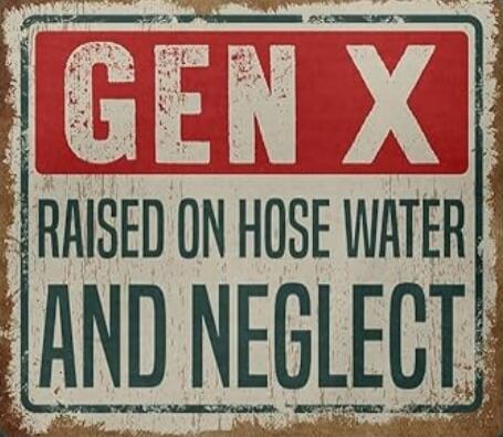 GEN X RAISED ON HOSE WATER AND NEGLECT