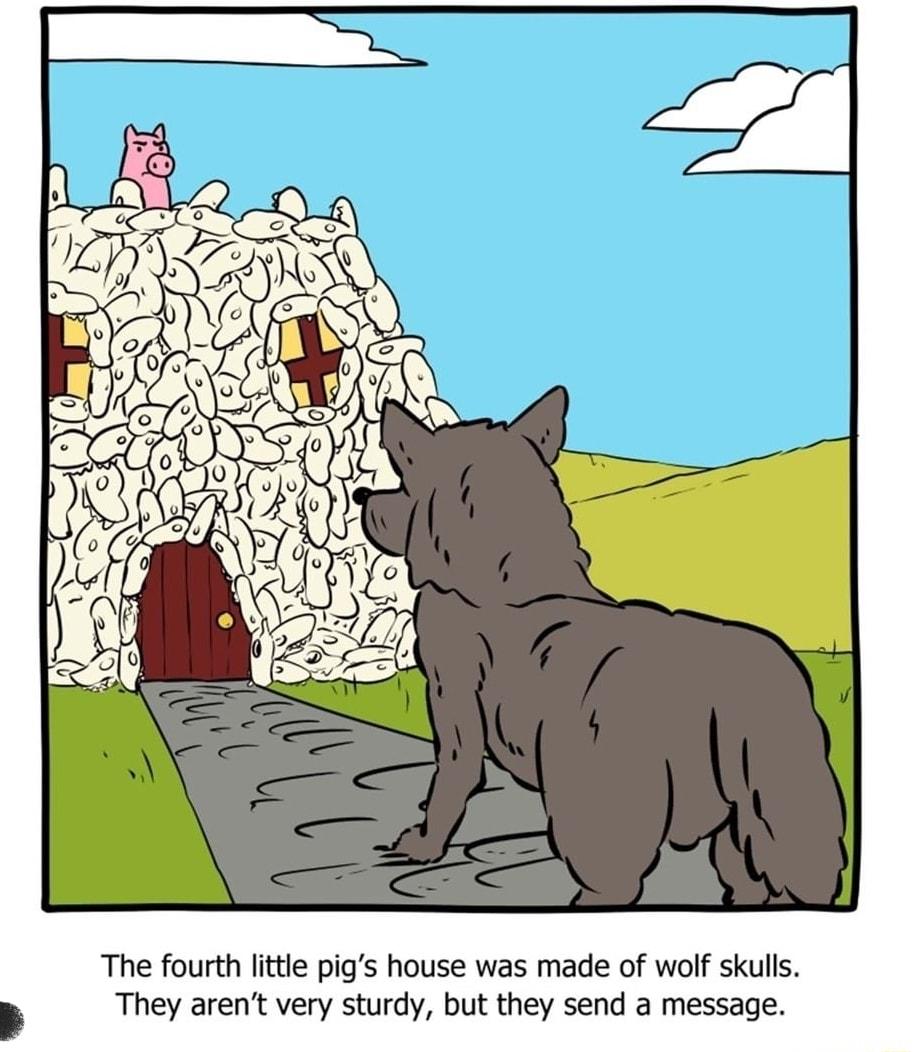 The fourth little pigs house was made of wolf skulls I They arent very sturdy but they send a message