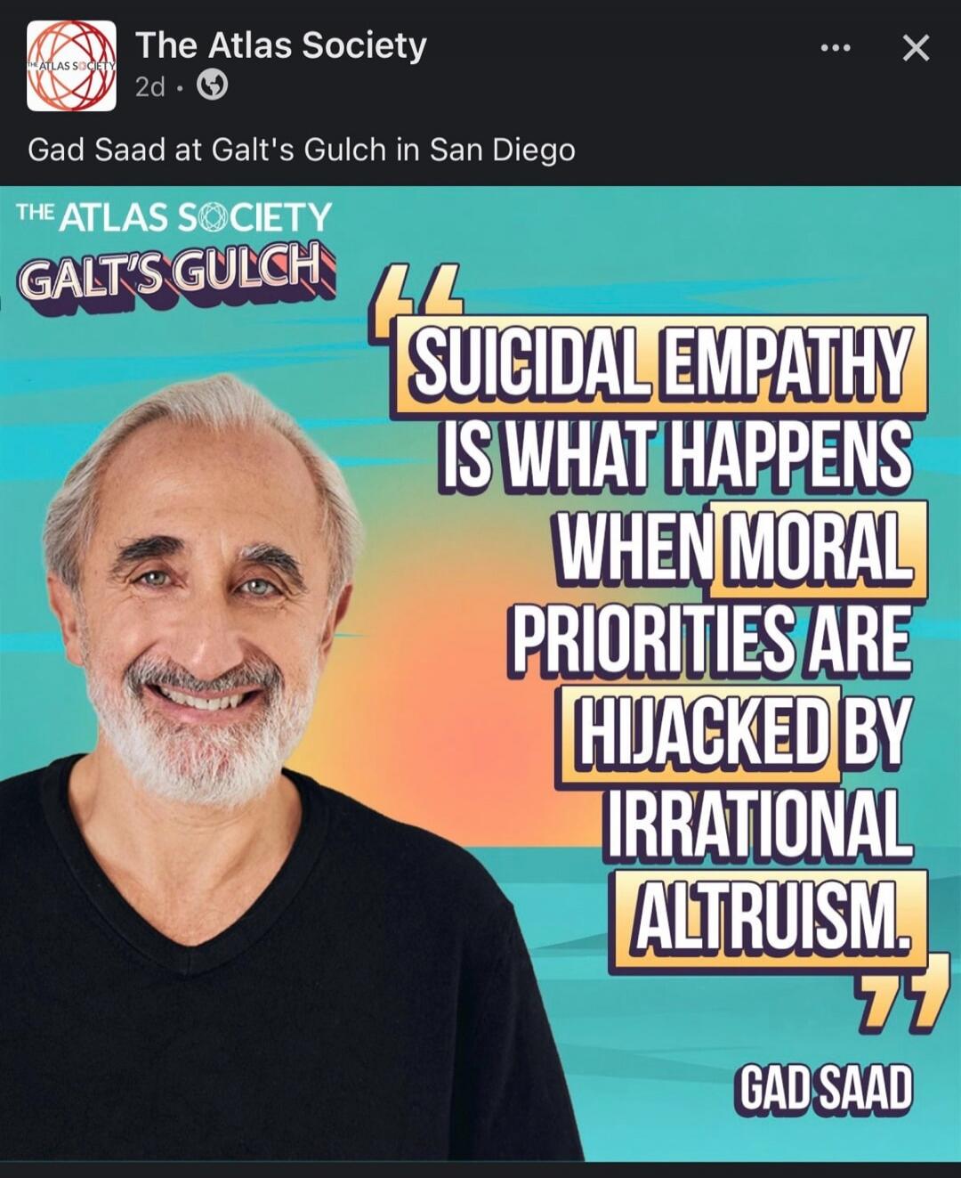 The Atlas Society. Gad Saad at Galt's Gulch in San Diego. Suicidal empathy is what happens when moral priorities are hijacked by irrational altruism. Gad Saad.