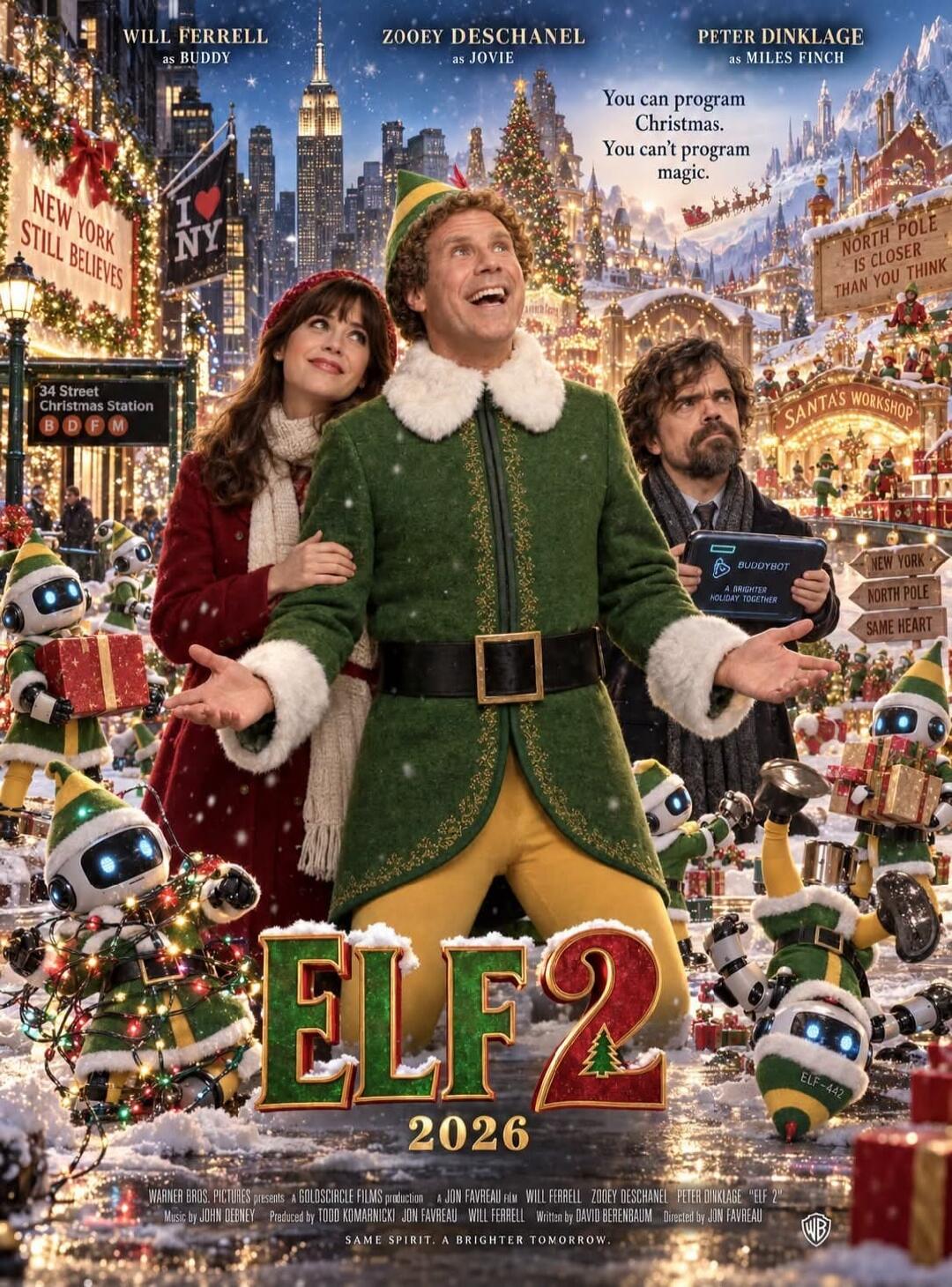 WILL FERRELL as BUDDY, ZOOEY DESCHANEL as JOVIE, PETER DINKLAGE as MILES FINCH. You can program Christmas. You can't program magic. NEW YORK STILL BELIEVES. I LOVE NY. 34 Street Christmas Station B D F M. NORTH POLE IS CLOSER THAN YOU THINK. SANTA'S WORKSHOP. BUDDYBOT A BRIGHTER HOLIDAY TOGETHER. NEW YORK, NORTH POLE, SAME HEART. ELF 2, 2026. WARNE