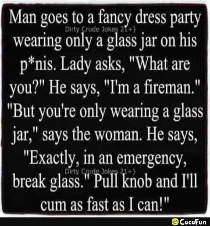 Man goes to a fancy dress party wearing only a glass jar on his p*nis. Lady asks, 