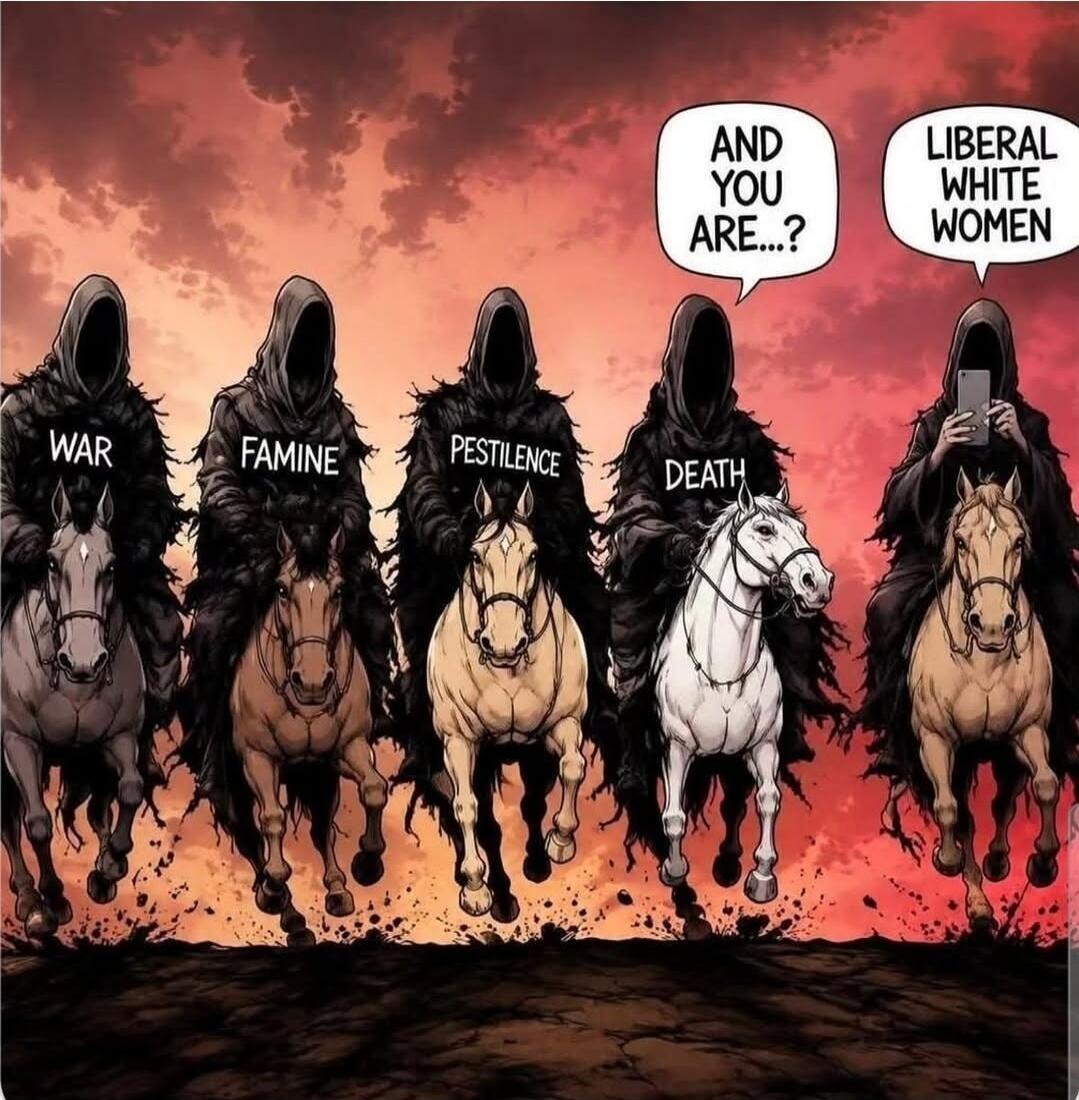 WAR FAMINE PESTILENCE DEATH AND YOU ARE...? LIBERAL WHITE WOMEN