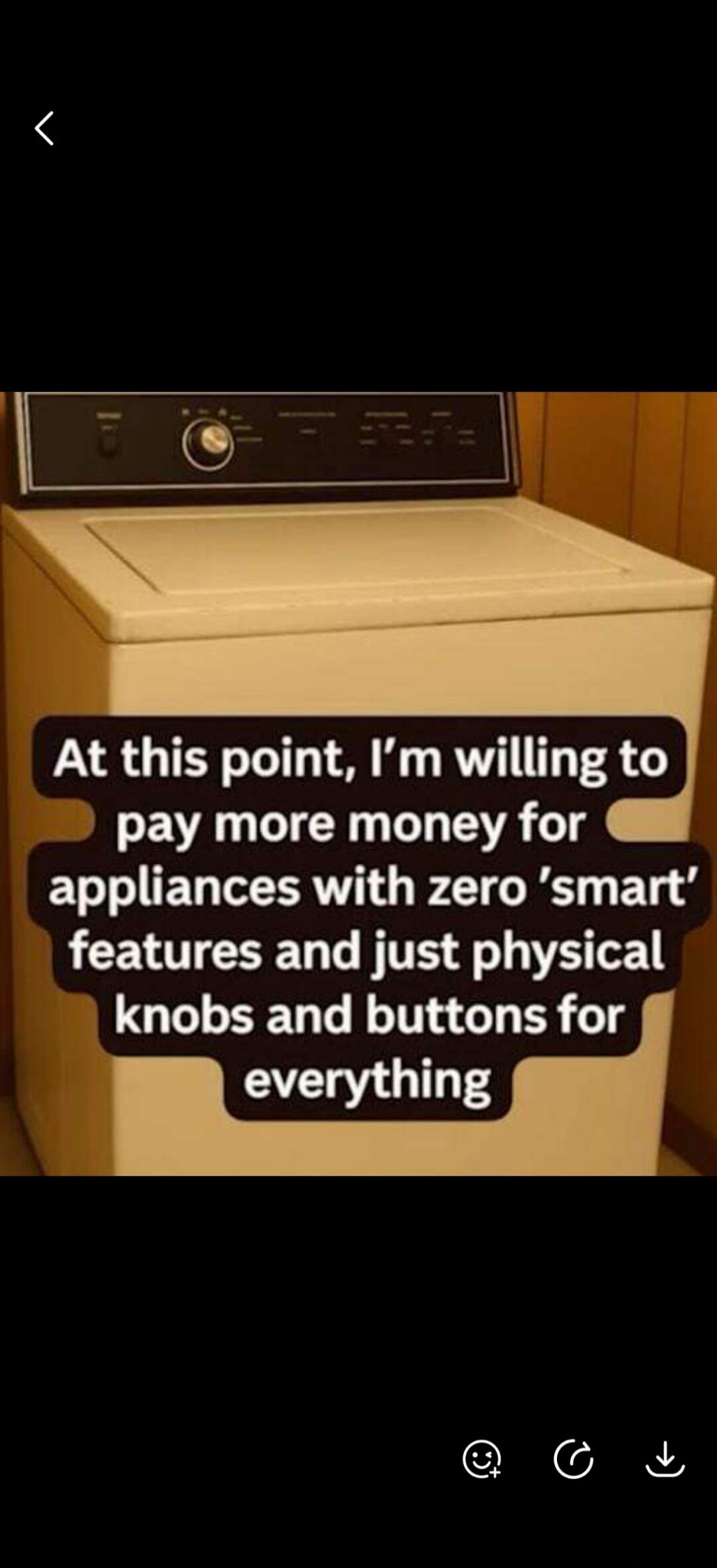 At this point, I'm willing to pay more money for appliances with zero 'smart' features and just physical knobs and buttons for everything