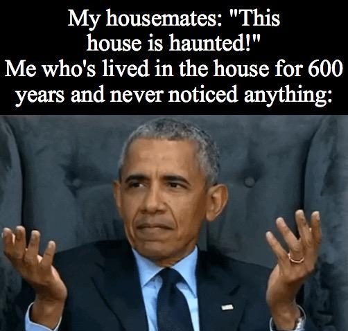 My housemates This house is haunted Y CR N A BT R B S o 00 years and never noticed anything