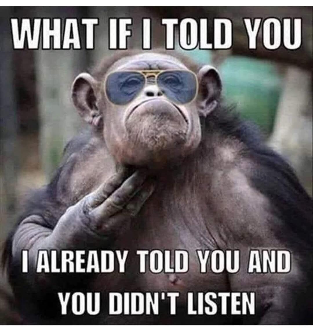 WHAT IF I TOLD YOU I ALREADY TOLD YOU AND YOU DIDN'T LISTEN
