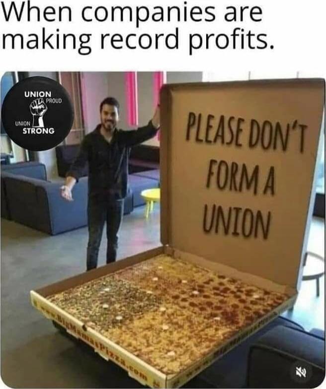 When companies are making record profits. PLEASE DON'T FORM A UNION