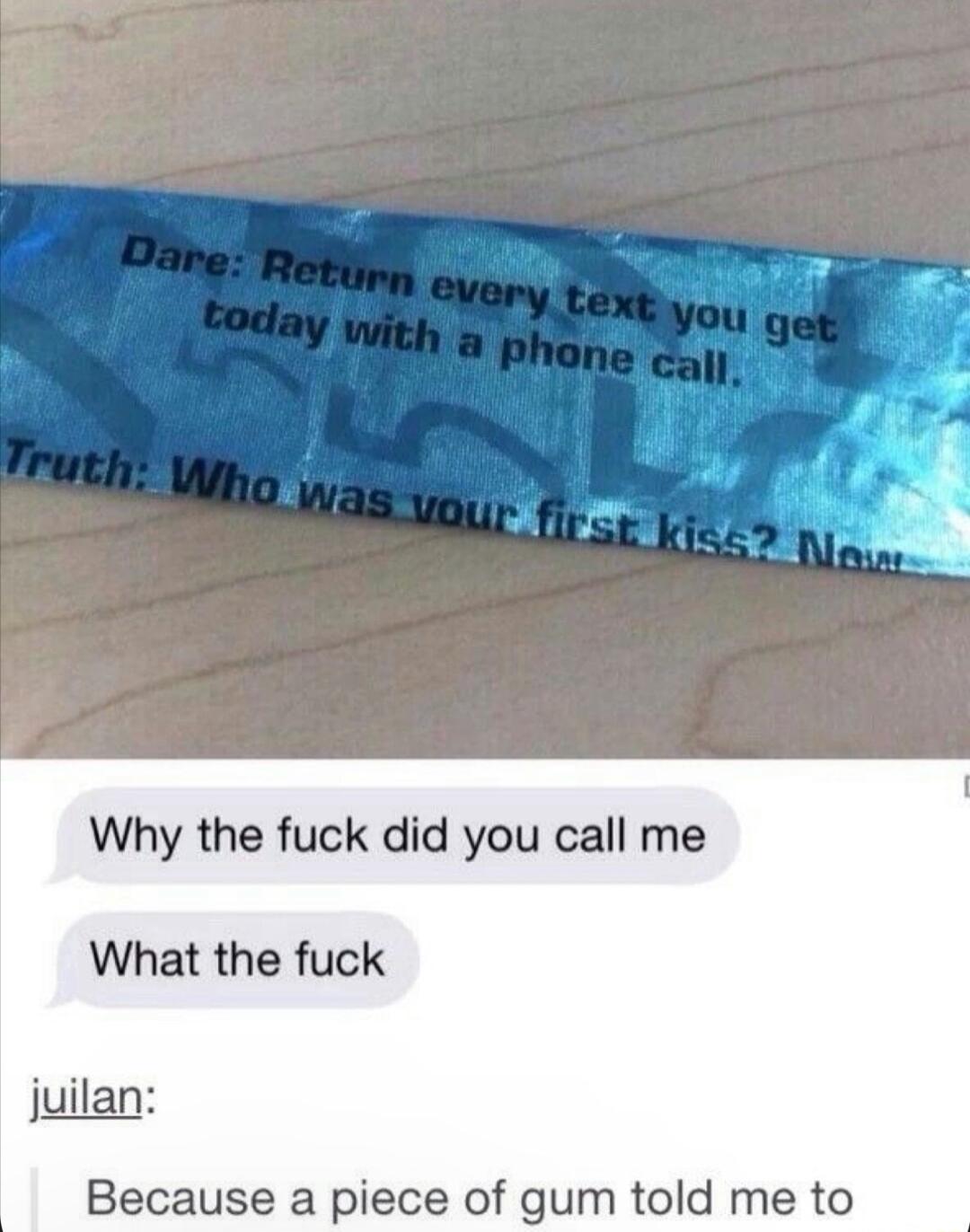 Why the fuck did you call me What the fuck uilan Because a piece of gum told me to