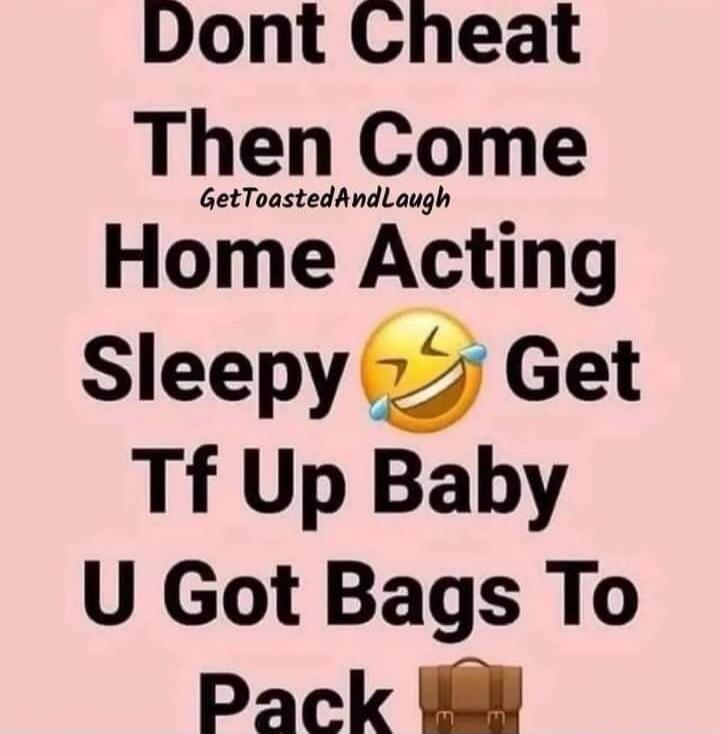 Dont Cheat Then Come Home Acting Sleepy 😂 Get Tf Up Baby U Got Bags To Pack 👜