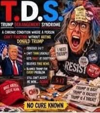 T.D.S. TRUMP DERANGEMENT SYNDROME A CHRONIC CONDITION WHERE A PERSON CAN'T FUNCTION WITHOUT HATING DONALD TRUMP. OBSESSED 24/7. CAN'T THINK LOGICALLY. GETS UPSET AT EVERYTHING. BELIEVES FAKE NEWS. BLAMES TRUMP FOR EVERY PROBLEM. STILL CAN'T ACCEPT HE WON... AGAIN. I NEED THERAPY. TRUMP RESIST. TRUMP IS BAD! TRUMP IS RACIST! TRUMP IS A THREAT! MAKE 