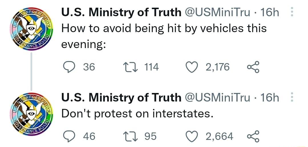 US Ministry of Truth USMiniTru 16h How to avoid being hit by vehicles this evening Q 36 n 14 Q218 L US Ministry of Truth USMiniTru 16h Dont protest on interstates Q 48 1 5 Q 2664