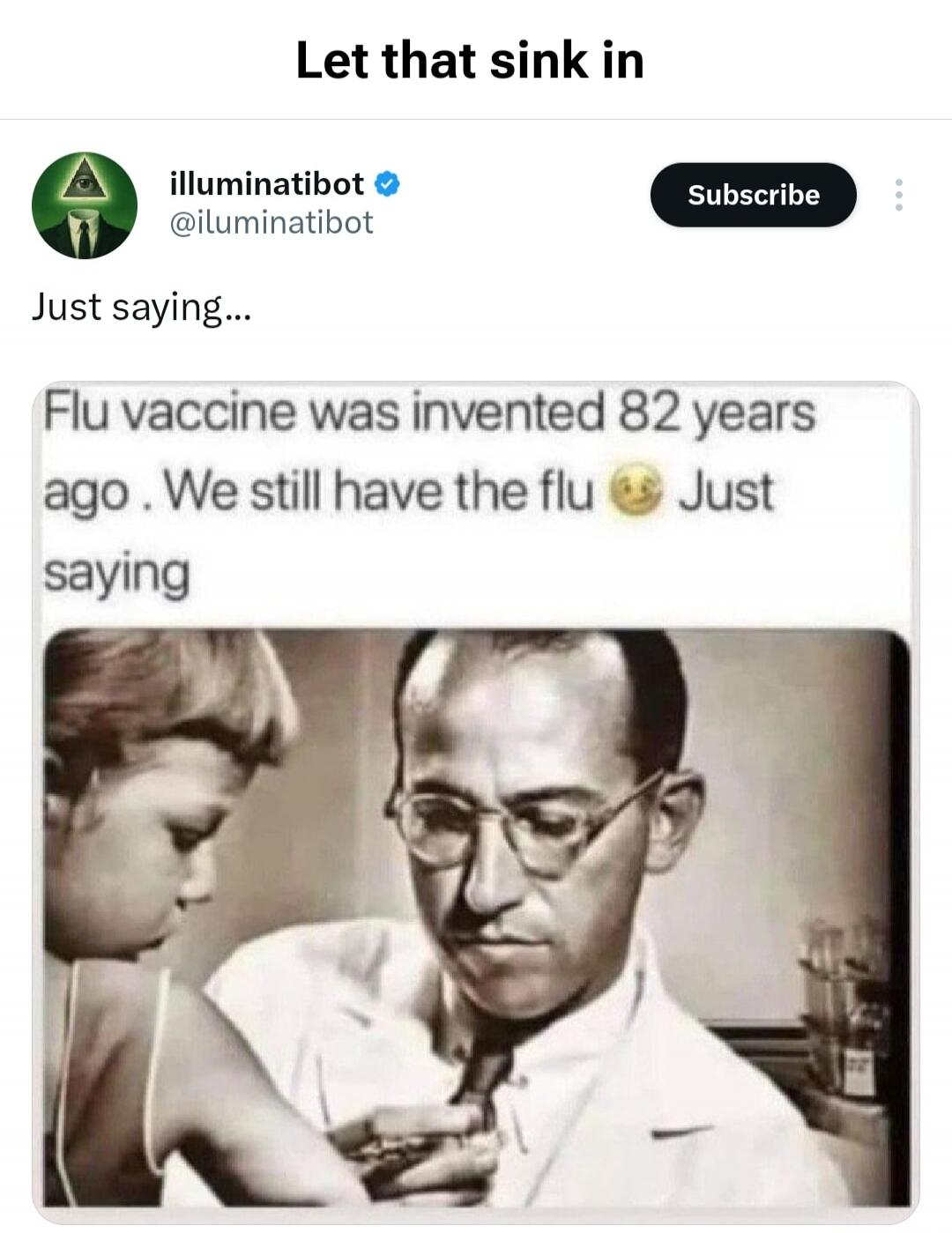 Let that sink in. illuminatibot @illuminatibot. Just saying... Flu vaccine was invented 82 years ago. We still have the flu 😉 Just saying