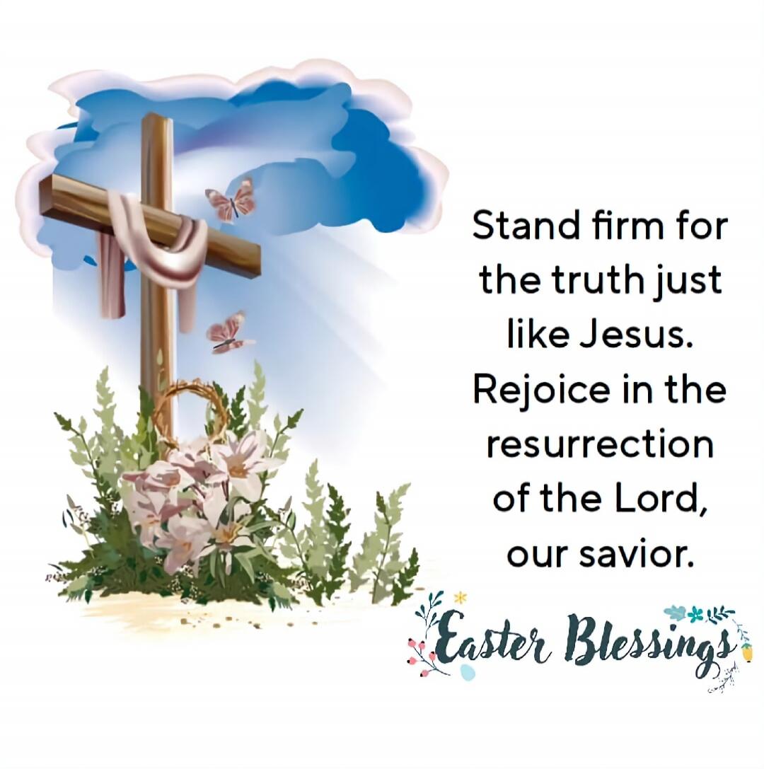 Stand firm for the truth just like Jesus. Rejoice in the resurrection of the Lord, our savior. Easter Blessings