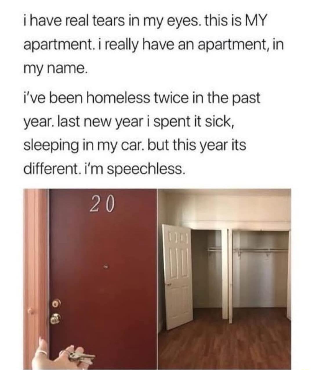 i have real tears in my eyes this is MY apartment i really have an apartment in my name ive been homeless twice in the past year last new year i spent it sick sleeping in my car but this year its different im speechless