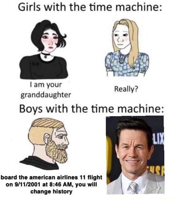 Girls with the time machine am your granddaughter Boys with the time machine Really board the american airlines 11 flight on 9112001 at 846 AM you will change history