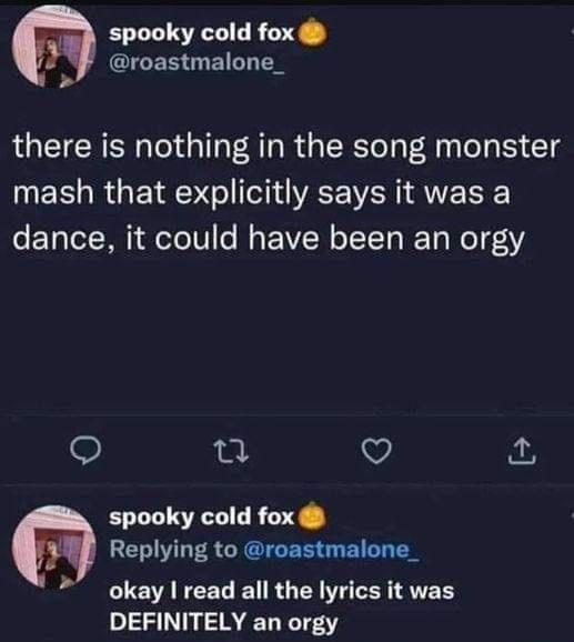 spooky cold fox CICES EIL there is nothing in the song monster mash that explicitly says it was a dance it could have been an orgy e V spooky cold fox Replying to roastmalone_ okay read all the lyrics it was DEFINITELY an orgy