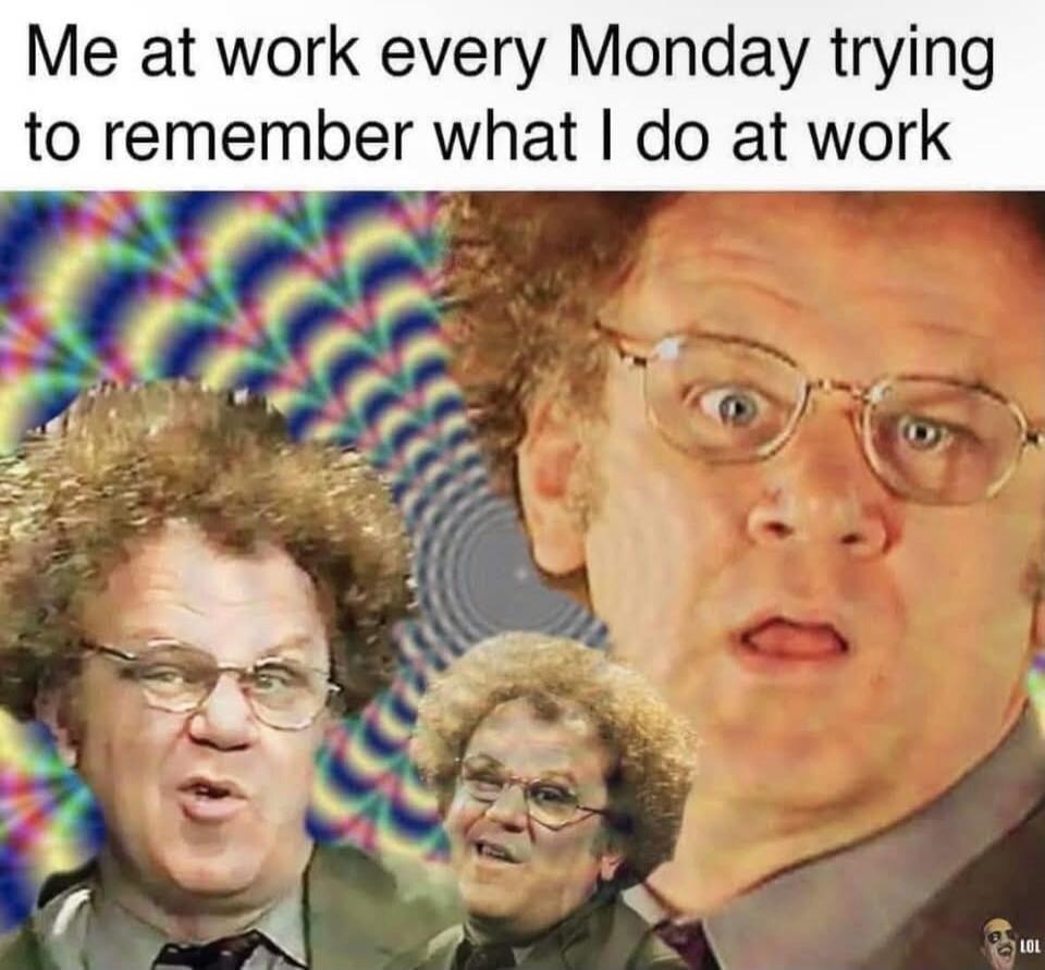 Me at work every Monday trying to remember what I do at work LOL