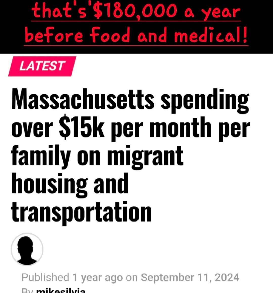 that's '$180,000 a year before food and medical! LATEST Massachusetts spending over $15k per month per family on migrant housing and transportation Published 1 year ago on September 11, 2024 By mikeolive