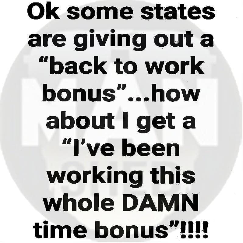 Ok some states are giving out a back to work bonushow about get a Ive been working this whole DAMN time bonus