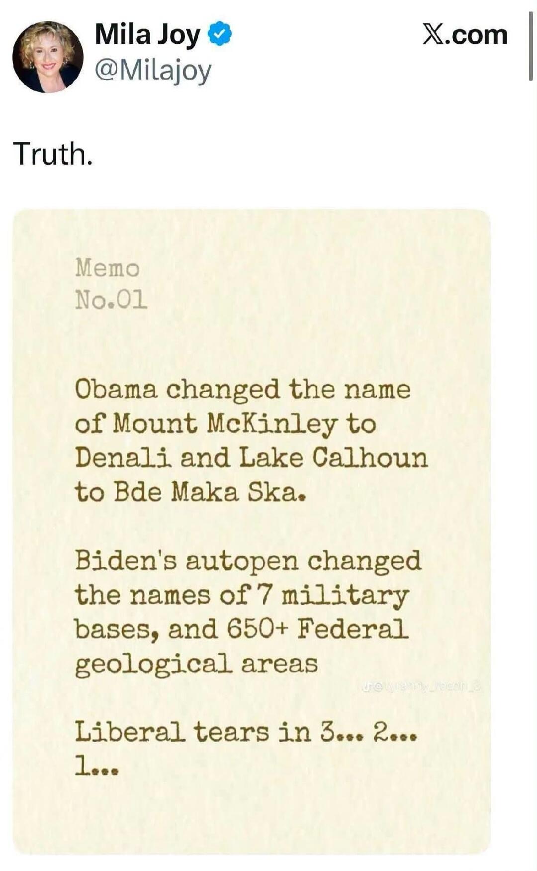 Mila Joy @Milajoy Truth. Memo No.01 Obama changed the name of Mount McKinley to Denali and Lake Calhoun to Bde Maka Ska. Biden's autopen changed the names of 7 military bases, and 650+ Federal geological areas. Liberal tears in 3... 2... 1...