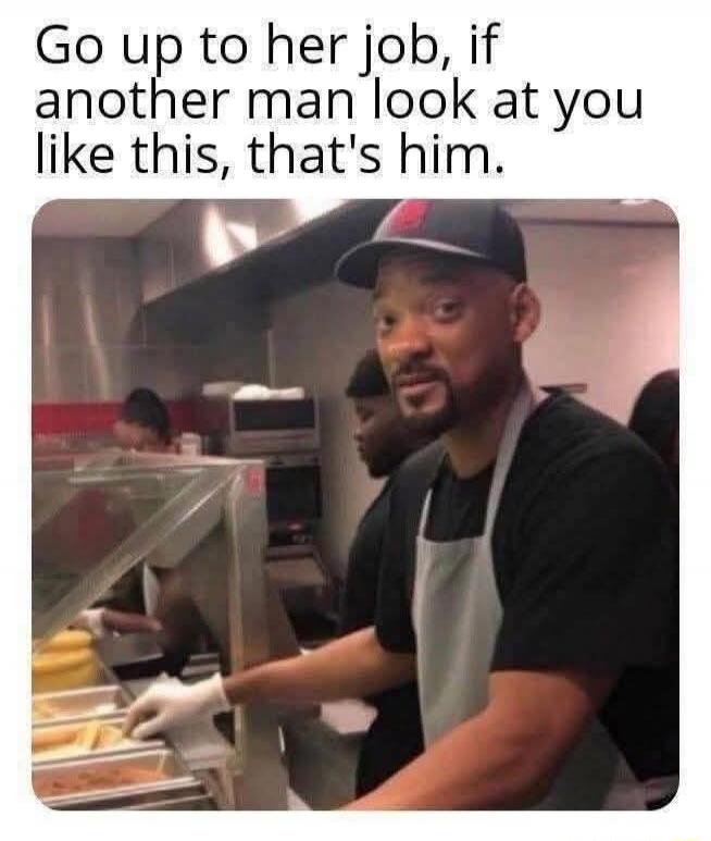 Go up to her job, if another man look at you like this, that's him.