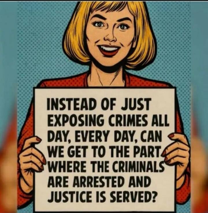 INSTEAD OF JUST EXPOSING CRIMES ALL DAY, EVERY DAY, CAN WE GET TO THE PART WHERE THE CRIMINALS ARE ARRESTED AND JUSTICE IS SERVED?