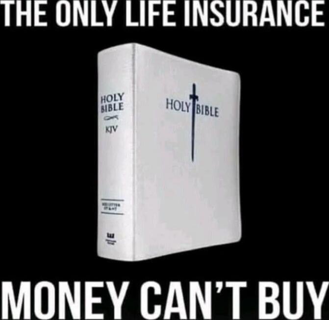 THE ONLY LIFE INSURANCE MONEY CAN'T BUY
HOLY BIBLE
