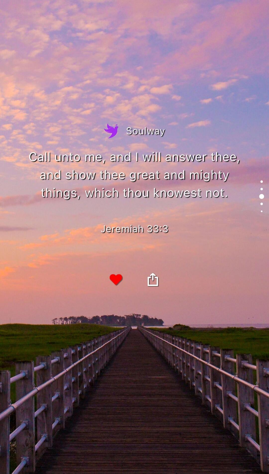 Soulway Call unto me, and I will answer thee, and show thee great and mighty things, which thou knowest not. Jeremiah 33:3