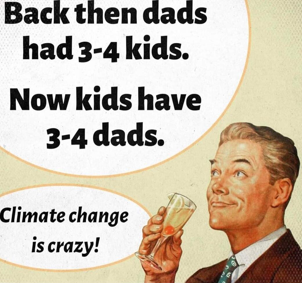 Back thendads had 3 4 kids Now kids have 3 4 dads Climatechange 4 iscrazy