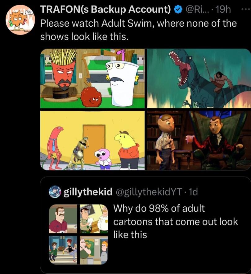 TRAFONs Backup Account 19h Please watch Adult Swim where none of the shows look like this gillythekid gillythekid YT 1c Why do 98 of adult cartoons that come out look like this