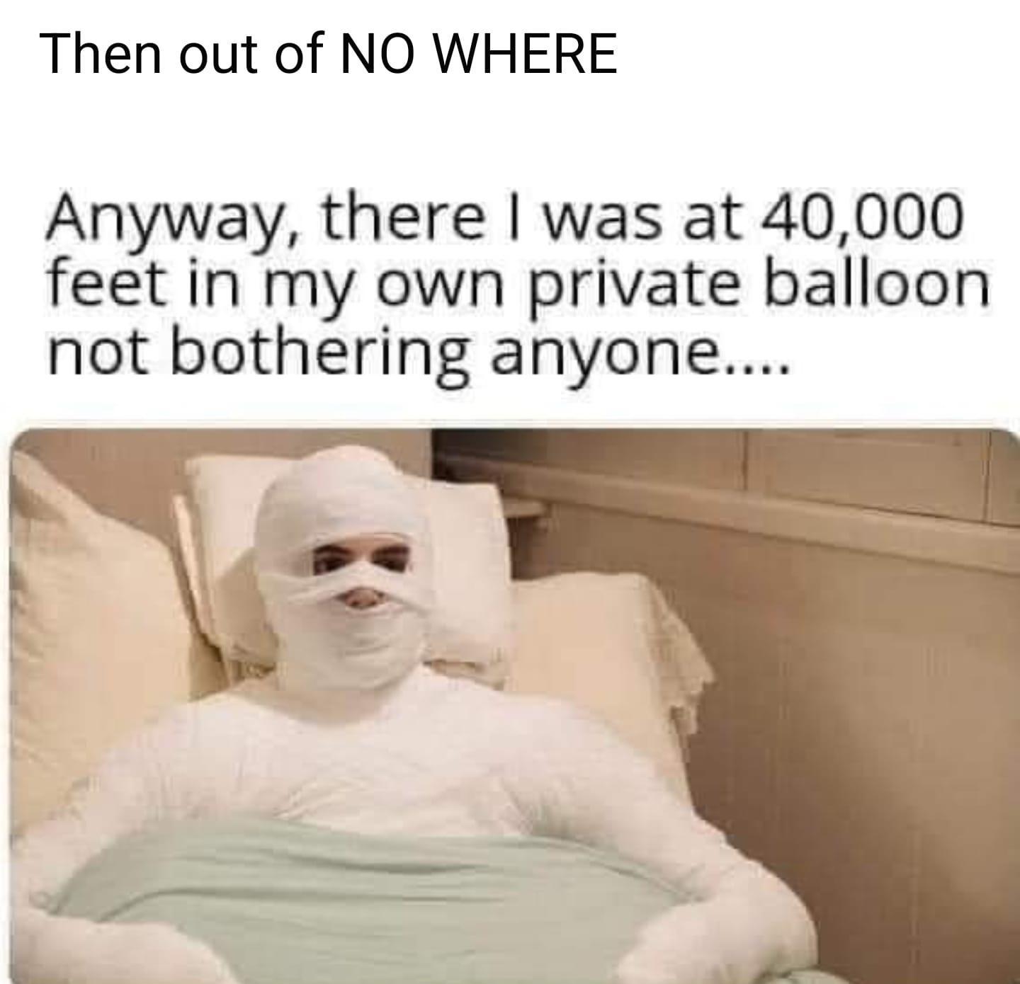 Then out of NO WHERE Anyway there was at 40000 feet in my own private balloon not bothering anyone