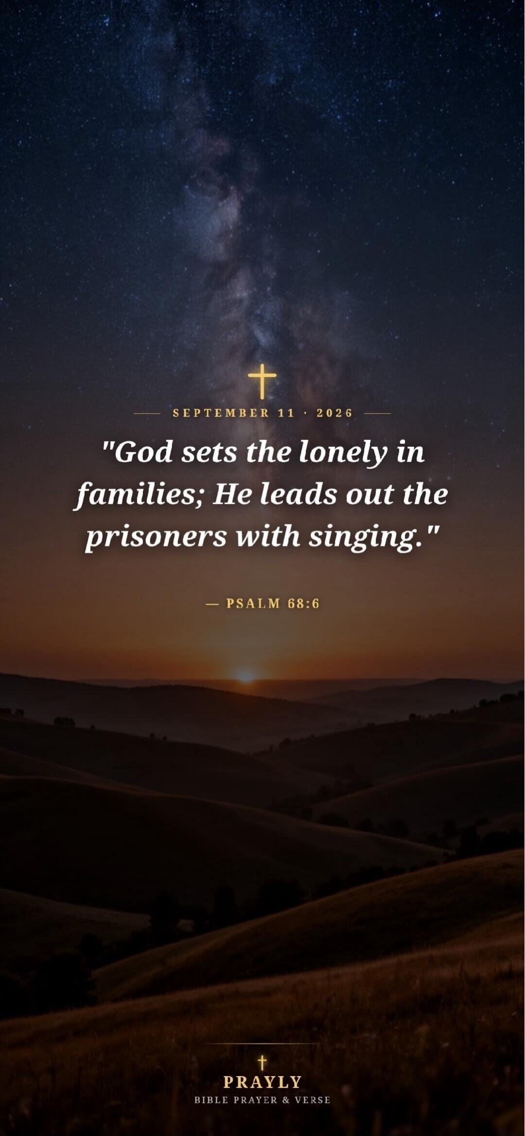 SEPTEMBER 11 • 2026 God sets the lonely in families; He leads out the prisoners with singing. PSALM 68:6 PRAYLY BIBLE PRAYER & VERSE