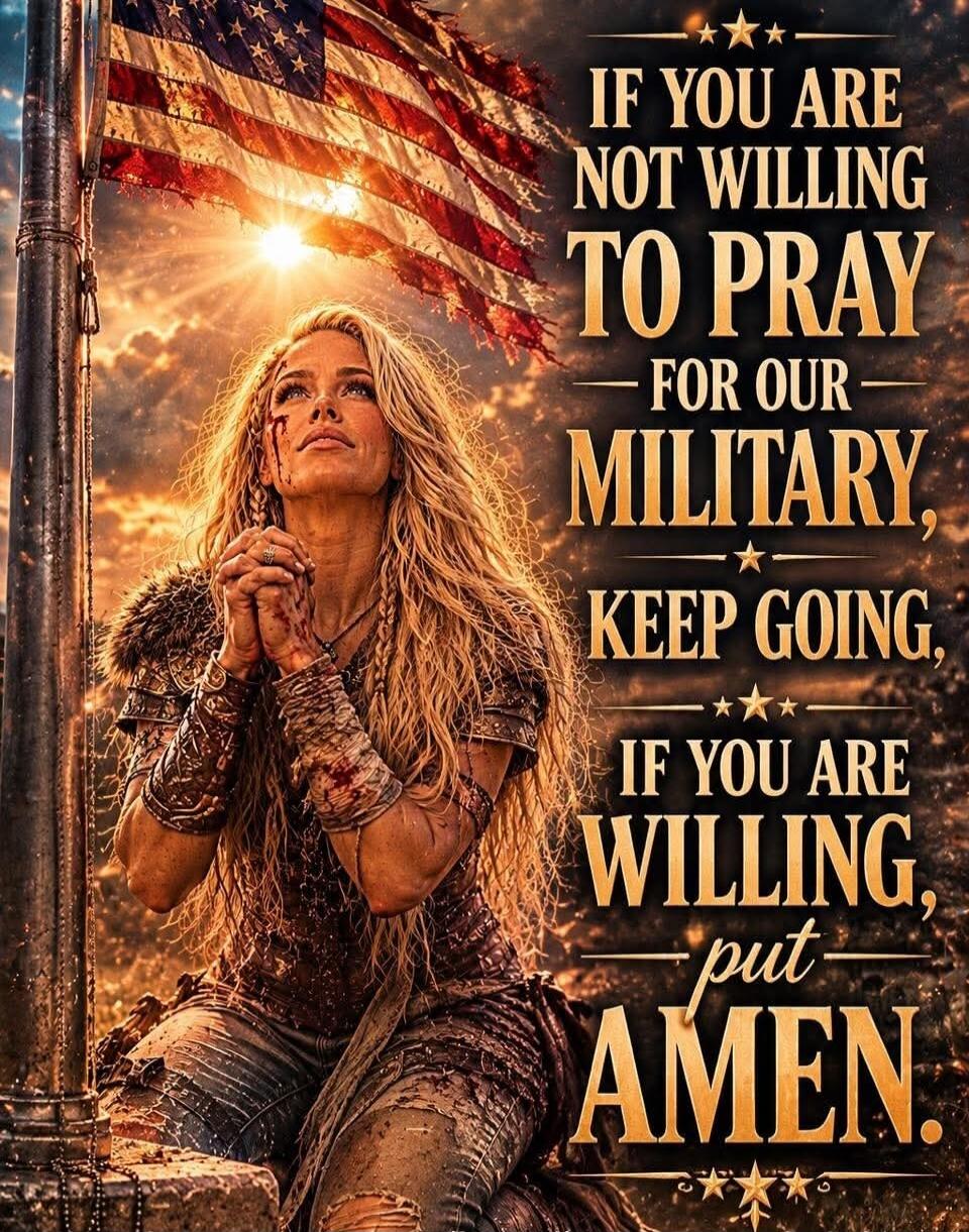 IF YOU ARE NOT WILLING TO PRAY FOR OUR MILITARY, KEEP GOING. IF YOU ARE WILLING, put AMEN.