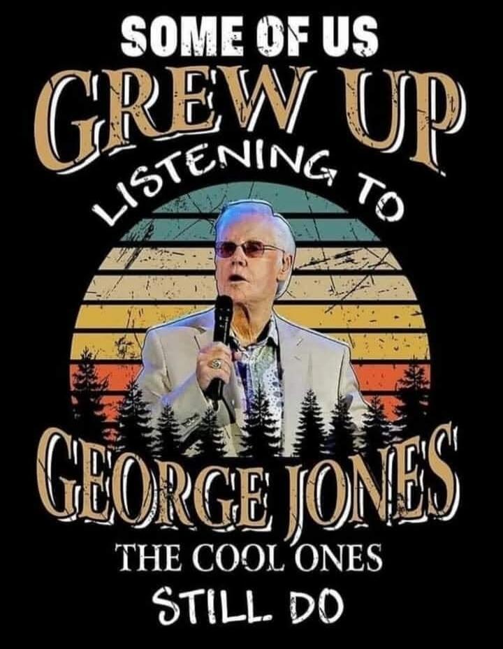 SOME OF US GREW UP LISTENING TO GEORGE JONES THE COOL ONES STILL DO